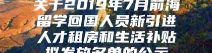 关于2019年7月前海留学回国人员新引进人才租房和生活补贴拟发放名单的公示