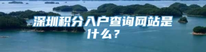 深圳积分入户查询网站是什么？