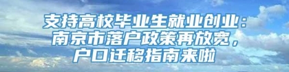 支持高校毕业生就业创业：南京市落户政策再放宽，户口迁移指南来啦