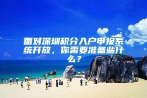 面对深圳积分入户申报系统开放，你需要准备些什么？