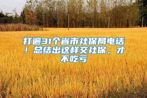 打遍31个省市社保局电话！总结出这样交社保，才不吃亏