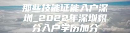 那些技能证能入户深圳_2022年深圳积分入户学历加分