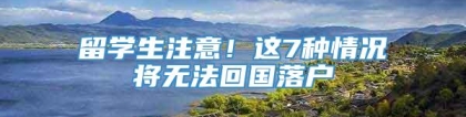 留学生注意！这7种情况将无法回国落户