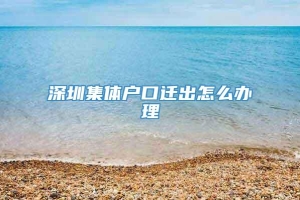 深圳集体户口迁出怎么办理