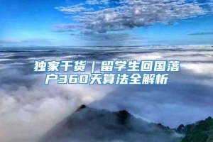 独家干货｜留学生回国落户360天算法全解析