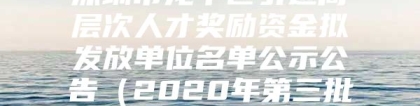 深圳市龙华区引进高层次人才奖励资金拟发放单位名单公示公告（2020年第三批）