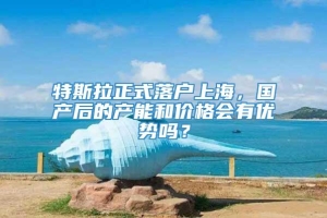 特斯拉正式落户上海，国产后的产能和价格会有优势吗？