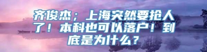 齐俊杰；上海突然要抢人了！本科也可以落户！到底是为什么？