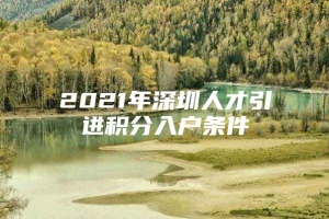 2021年深圳人才引进积分入户条件