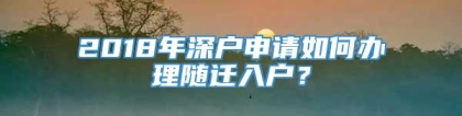 2018年深户申请如何办理随迁入户？