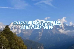 2022年深圳入户新规,核准入深户条件