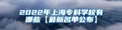 2022年上海专科学校有哪些【最新名单公布】