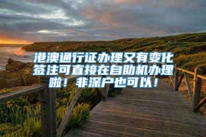 港澳通行证办理又有变化签注可直接在自助机办理啦！非深户也可以！