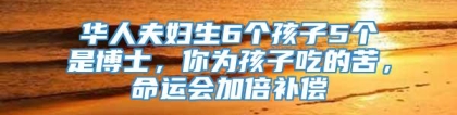 华人夫妇生6个孩子5个是博士，你为孩子吃的苦，命运会加倍补偿