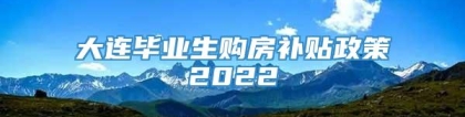 大连毕业生购房补贴政策2022