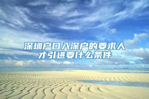 深圳户口入深户的要求人才引进要什么条件