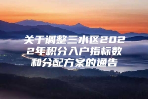 关于调整三水区2022年积分入户指标数和分配方案的通告