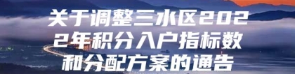 关于调整三水区2022年积分入户指标数和分配方案的通告