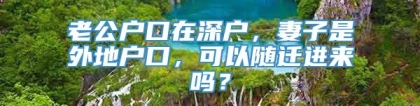 老公户口在深户，妻子是外地户口，可以随迁进来吗？