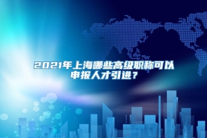 2021年上海哪些高级职称可以申报人才引进？