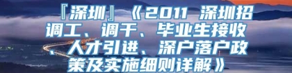 『深圳』《2011 深圳招调工、调干、毕业生接收、人才引进、深户落户政策及实施细则详解》