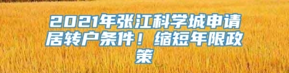 2021年张江科学城申请居转户条件！缩短年限政策