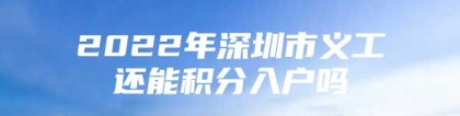 2022年深圳市义工还能积分入户吗