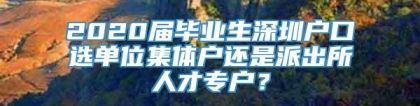 2020届毕业生深圳户口选单位集体户还是派出所人才专户？