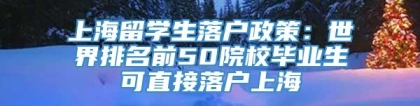 上海留学生落户政策：世界排名前50院校毕业生可直接落户上海