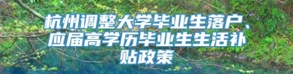 杭州调整大学毕业生落户、应届高学历毕业生生活补贴政策