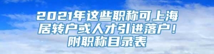 2021年这些职称可上海居转户或人才引进落户！附职称目录表