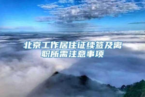 北京工作居住证续签及离职所需注意事项