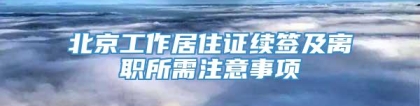 北京工作居住证续签及离职所需注意事项