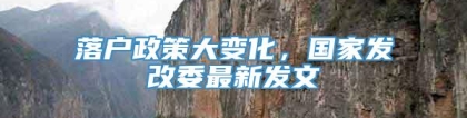 落户政策大变化，国家发改委最新发文