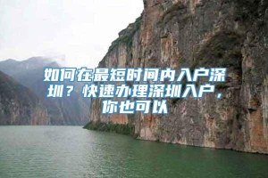 如何在最短时间内入户深圳？快速办理深圳入户，你也可以