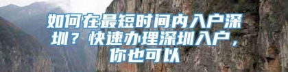 如何在最短时间内入户深圳？快速办理深圳入户，你也可以