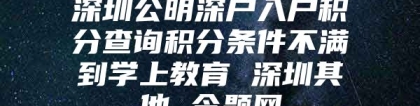 深圳公明深户入户积分查询积分条件不满到学上教育 深圳其他 今题网