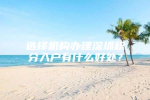 选择机构办理深圳积分入户有什么好处？