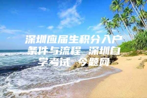 深圳应届生积分入户条件与流程 深圳自学考试 今题网