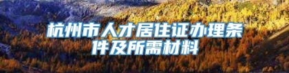 杭州市人才居住证办理条件及所需材料