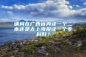 请问在广西省内读一个二本还是去上海报读一个专科好？