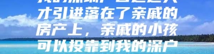 我的深圳户口通过人才引进落在了亲戚的房产上，亲戚的小孩可以投靠到我的深户上吗？