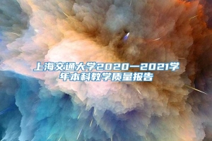 上海交通大学2020一2021学年本科教学质量报告