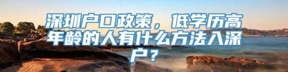 深圳户口政策，低学历高年龄的人有什么方法入深户？