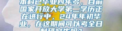 本科已毕业四年多，目前国家开放大学第二学历正在进行中，24年年初毕业，在这期间可以考全日制研究生吗？