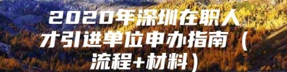 2020年深圳在职人才引进单位申办指南（流程+材料）