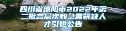 四川省绵阳市2022年第二批高层次和急需紧缺人才引进公告