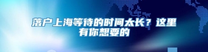 落户上海等待的时间太长？这里有你想要的