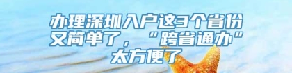 办理深圳入户这3个省份又简单了，“跨省通办”太方便了