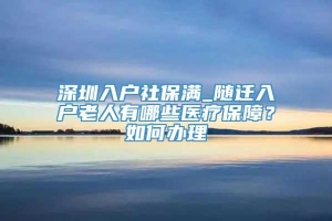 深圳入户社保满_随迁入户老人有哪些医疗保障？如何办理